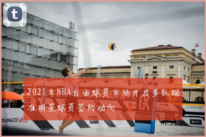2021年NBA自由球员市场开启多队瞄准明星球员签约动向