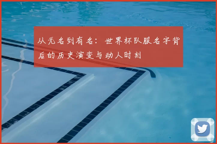 从无名到有名：世界杯队服名字背后的历史演变与动人时刻