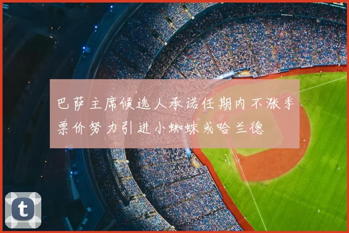 巴萨主席候选人承诺任期内不涨季票价努力引进小蜘蛛或哈兰德