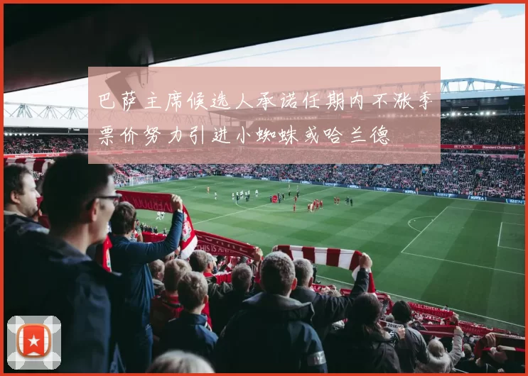 巴萨主席候选人承诺任期内不涨季票价努力引进小蜘蛛或哈兰德