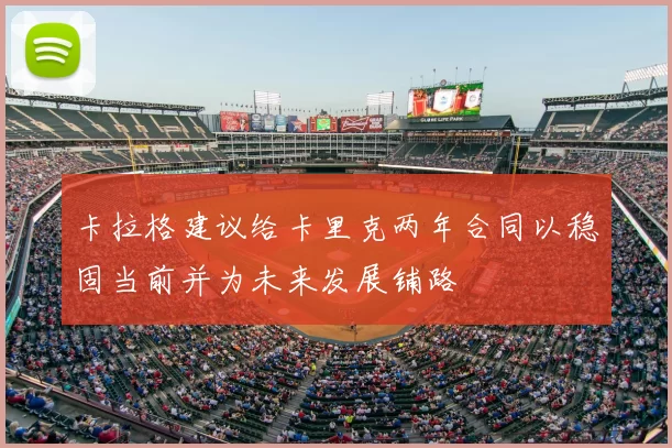 卡拉格建议给卡里克两年合同以稳固当前并为未来发展铺路