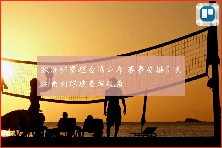 欧洲杯赛程台湾公布 赛事安排引关注便利球迷查询观看