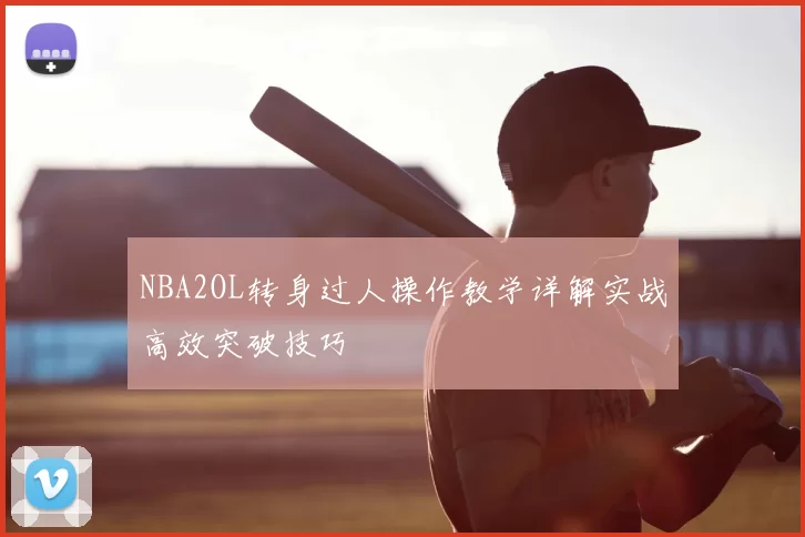 NBA2OL转身过人操作教学详解实战高效突破技巧
