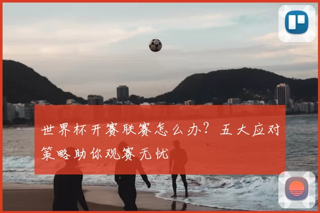 世界杯开赛联赛怎么办?五大应对策略助你观赛无忧