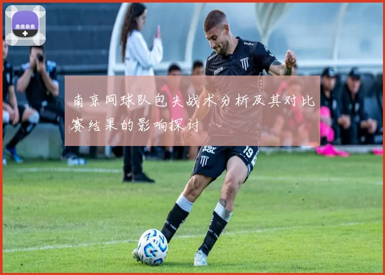 南京网球队包夹战术分析及其对比赛结果的影响探讨