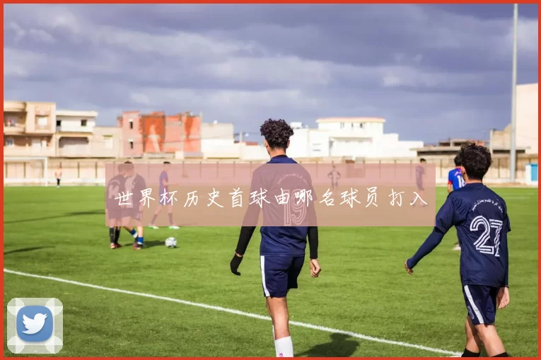 世界杯历史首球由哪名球员打入