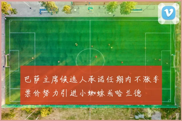 巴萨主席候选人承诺任期内不涨季票价努力引进小蜘蛛或哈兰德