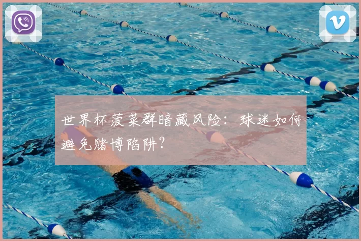 世界杯菠菜群暗藏风险：球迷如何避免赌博陷阱？