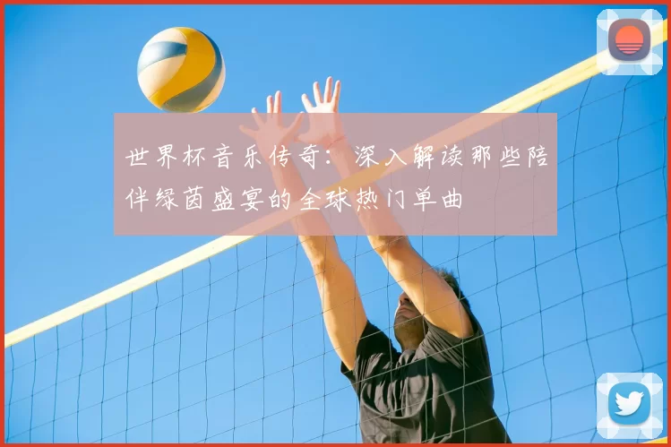 世界杯音乐传奇:深入解读那些陪伴绿茵盛宴的全球热门单曲