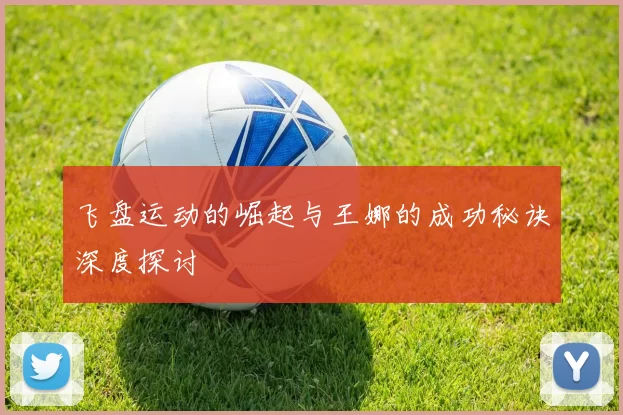 飞盘运动的崛起与王娜的成功秘诀深度探讨