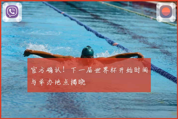 官方确认!下一届世界杯开始时间与举办地点揭晓